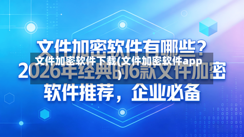 文件加密软件下载(文件加密软件app)-第1张图片