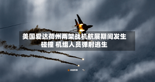 美国爱达荷州两架战机航展期间发生碰撞 机组人员弹射逃生-第1张图片