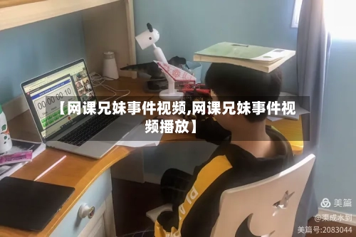 【网课兄妹事件视频,网课兄妹事件视频播放】-第1张图片