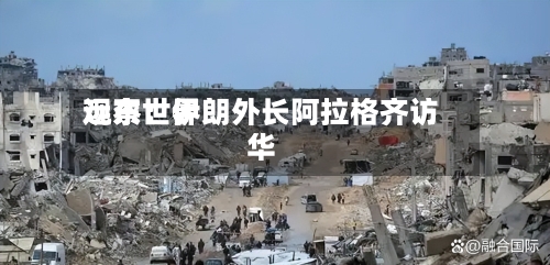 远东世界观察：伊朗外长阿拉格齐访华-第1张图片