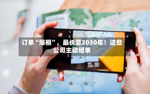 订单“爆棚”，最长至2030年！这些公司主动晒单-第2张图片