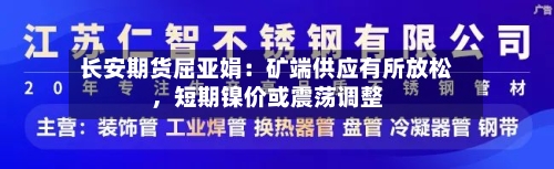 长安期货屈亚娟：矿端供应有所放松，短期镍价或震荡调整-第1张图片
