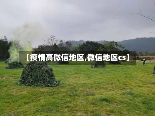 【疫情高微信地区,微信地区cs】-第1张图片