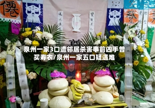 泉州一家3口遭邻居杀害事前凶手曾买寿衣/泉州一家五口疑遇难-第1张图片