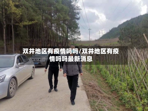 双井地区有疫情吗吗/双井地区有疫情吗吗最新消息-第1张图片