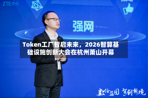 Token工厂智启未来，2026智算基础设施创新大会在杭州萧山开幕-第2张图片