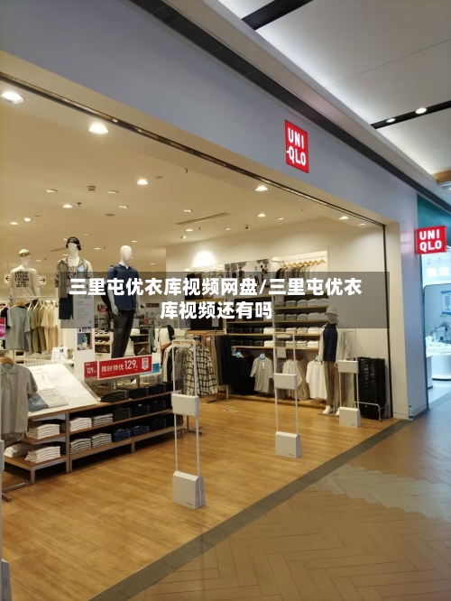 三里屯优衣库视频网盘/三里屯优衣库视频还有吗-第1张图片
