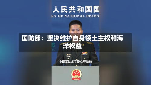 国防部：坚决维护自身领土主权和海洋权益-第1张图片