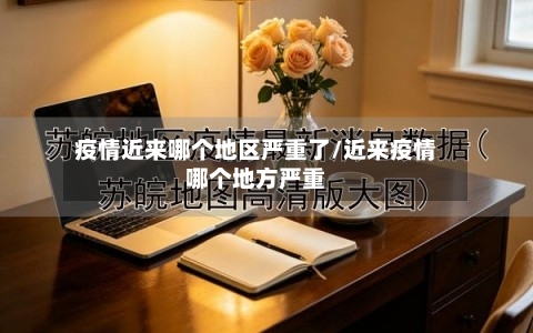 疫情近来哪个地区严重了/近来疫情哪个地方严重-第1张图片