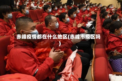 赤峰疫情都在什么地区(赤峰市疫区吗)-第1张图片