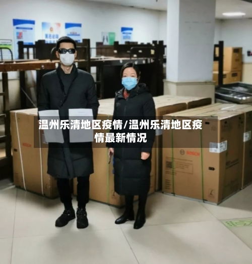 温州乐清地区疫情/温州乐清地区疫情最新情况-第3张图片
