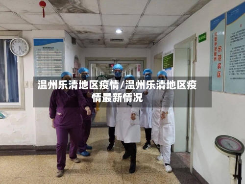 温州乐清地区疫情/温州乐清地区疫情最新情况-第1张图片