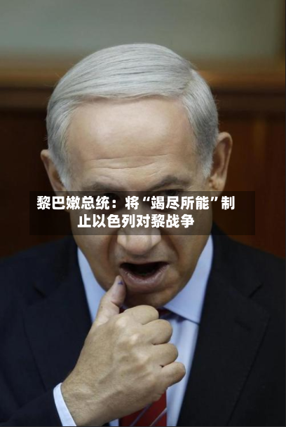 黎巴嫩总统：将“竭尽所能”制止以色列对黎战争-第2张图片