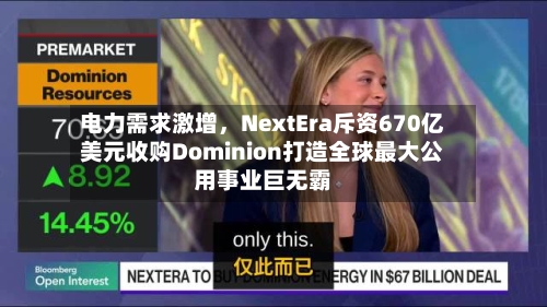 电力需求激增，NextEra斥资670亿美元收购Dominion打造全球最大公用事业巨无霸-第1张图片