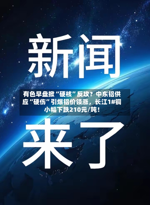有色早盘掀“硬核”反攻？中东铝供应“硬伤	”引爆铝价领涨，长江1#铜小幅下跌210元/吨！-第2张图片