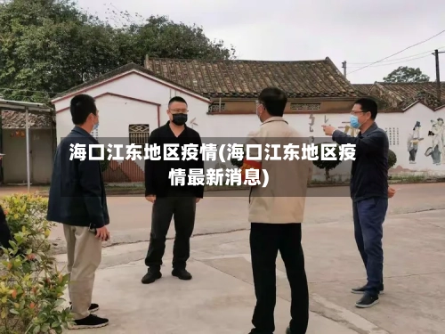 海口江东地区疫情(海口江东地区疫情最新消息)-第2张图片