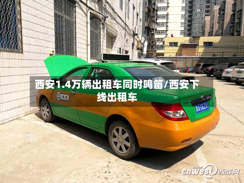 西安1.4万辆出租车同时鸣笛/西安下线出租车-第1张图片