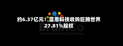 约6.37亿元!蓝思科技收购巨腾世界
27.81%股权-第1张图片