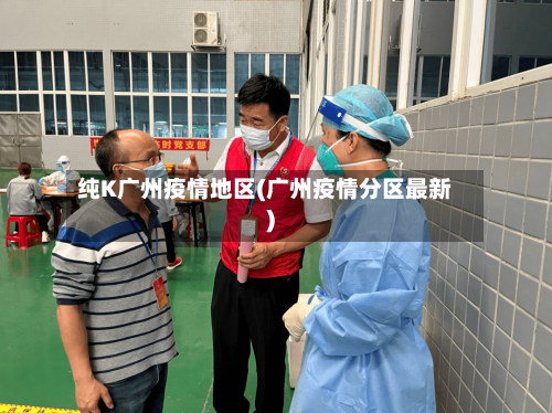 纯K广州疫情地区(广州疫情分区最新)-第3张图片