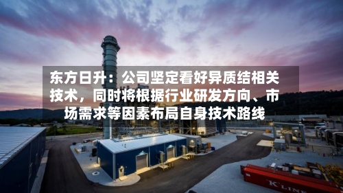 东方日升：公司坚定看好异质结相关技术，同时将根据行业研发方向、市场需求等因素布局自身技术路线-第1张图片