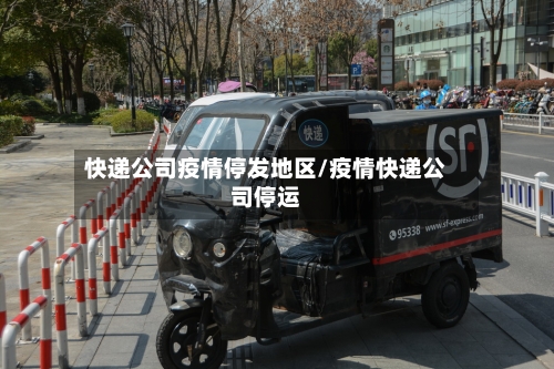 快递公司疫情停发地区/疫情快递公司停运-第1张图片