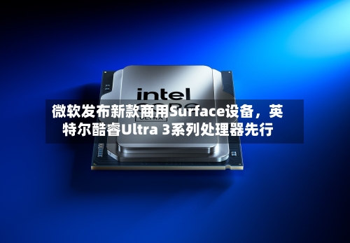 微软发布新款商用Surface设备，英特尔酷睿Ultra 3系列处理器先行-第1张图片