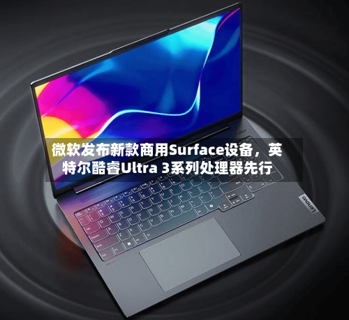 微软发布新款商用Surface设备，英特尔酷睿Ultra 3系列处理器先行-第2张图片