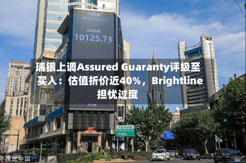 瑞银上调Assured Guaranty评级至买入：估值折价近40%，Brightline担忧过度-第1张图片