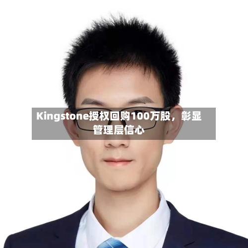 Kingstone授权回购100万股，彰显管理层信心-第1张图片
