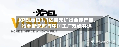 XPEL豪掷1.1亿美元扩张全球产能，得州新总部与中国工厂双线并进-第2张图片