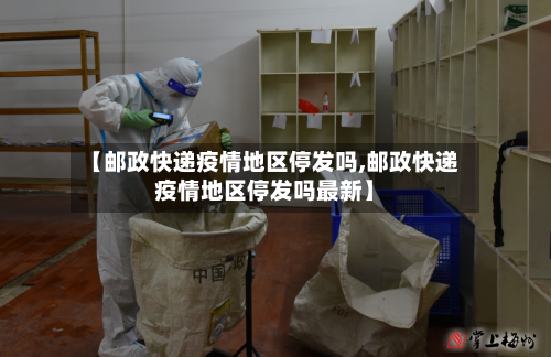 【邮政快递疫情地区停发吗,邮政快递疫情地区停发吗最新】-第2张图片