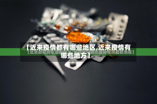 【近来疫情都有哪些地区,近来疫情有哪些地方】-第1张图片