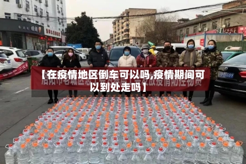 【在疫情地区倒车可以吗,疫情期间可以到处走吗】-第2张图片