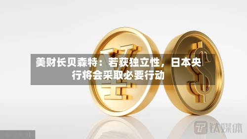 美财长贝森特：若获独立性	，日本央行将会采取必要行动-第1张图片
