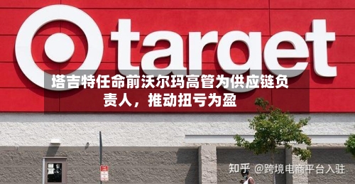 塔吉特任命前沃尔玛高管为供应链负责人	，推动扭亏为盈-第1张图片
