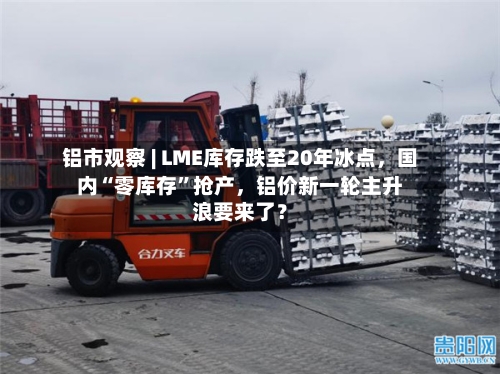 铝市观察 | LME库存跌至20年冰点，国内“零库存	”抢产	，铝价新一轮主升浪要来了？-第3张图片