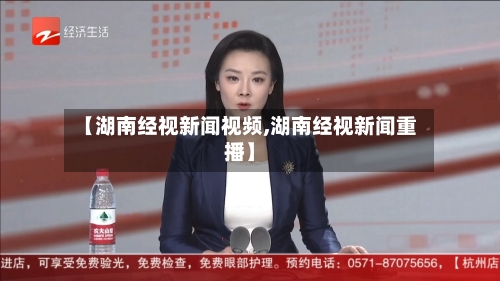 【湖南经视新闻视频,湖南经视新闻重播】-第1张图片