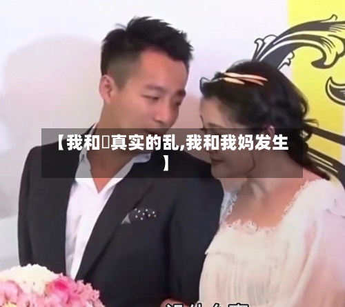 【我和媽真实的乱,我和我妈发生】-第1张图片
