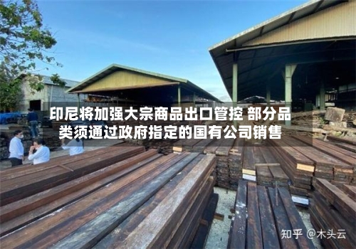 印尼将加强大宗商品出口管控 部分品类须通过政府指定的国有公司销售-第1张图片