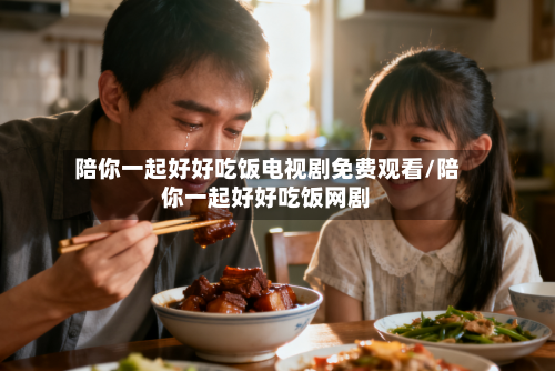 陪你一起好好吃饭电视剧免费观看/陪你一起好好吃饭网剧-第3张图片