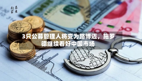 3只公募管理人将变为路博迈，施罗德继续看好中国市场-第2张图片