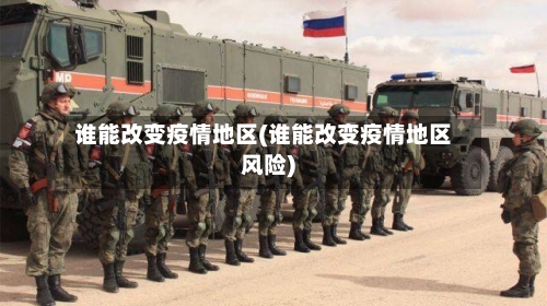 谁能改变疫情地区(谁能改变疫情地区风险)-第1张图片