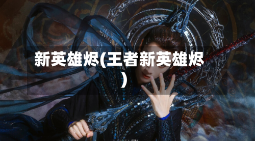 新英雄烬(王者新英雄烬)-第1张图片