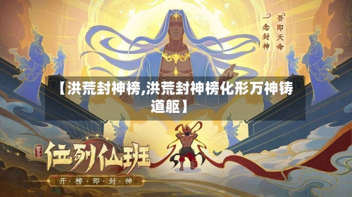 【洪荒封神榜,洪荒封神榜化形万神铸道躯】-第1张图片