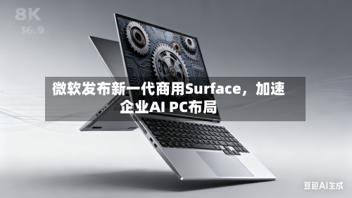 微软发布新一代商用Surface，加速企业AI PC布局-第1张图片