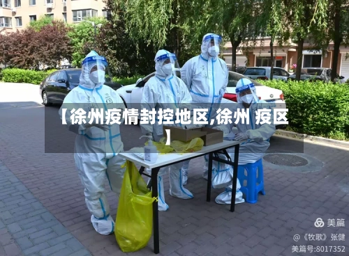 【徐州疫情封控地区,徐州 疫区】-第3张图片