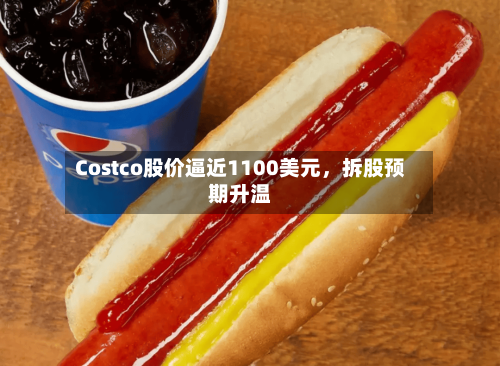 Costco股价逼近1100美元，拆股预期升温-第1张图片