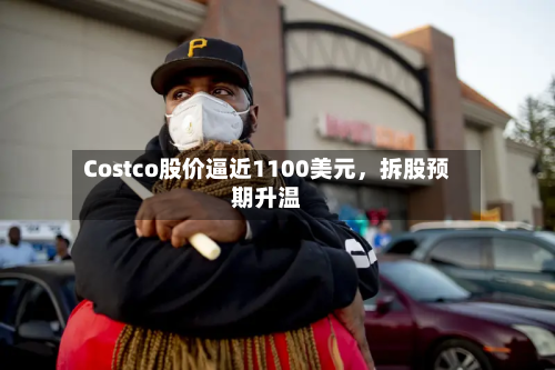 Costco股价逼近1100美元，拆股预期升温-第3张图片
