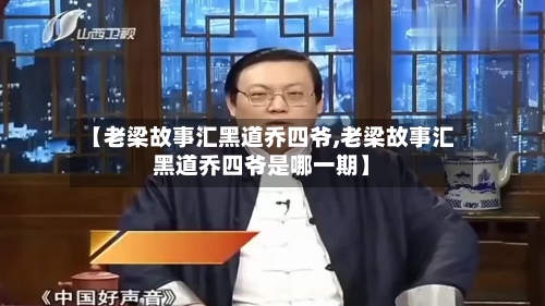【老梁故事汇黑道乔四爷,老梁故事汇黑道乔四爷是哪一期】-第1张图片