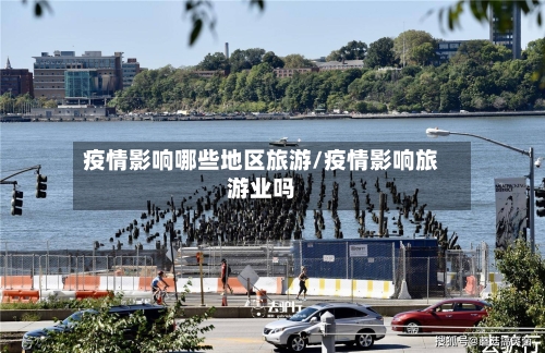 疫情影响哪些地区旅游/疫情影响旅游业吗-第1张图片